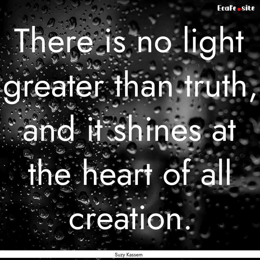 There is no light greater than truth, and.... : Quote by Suzy Kassem