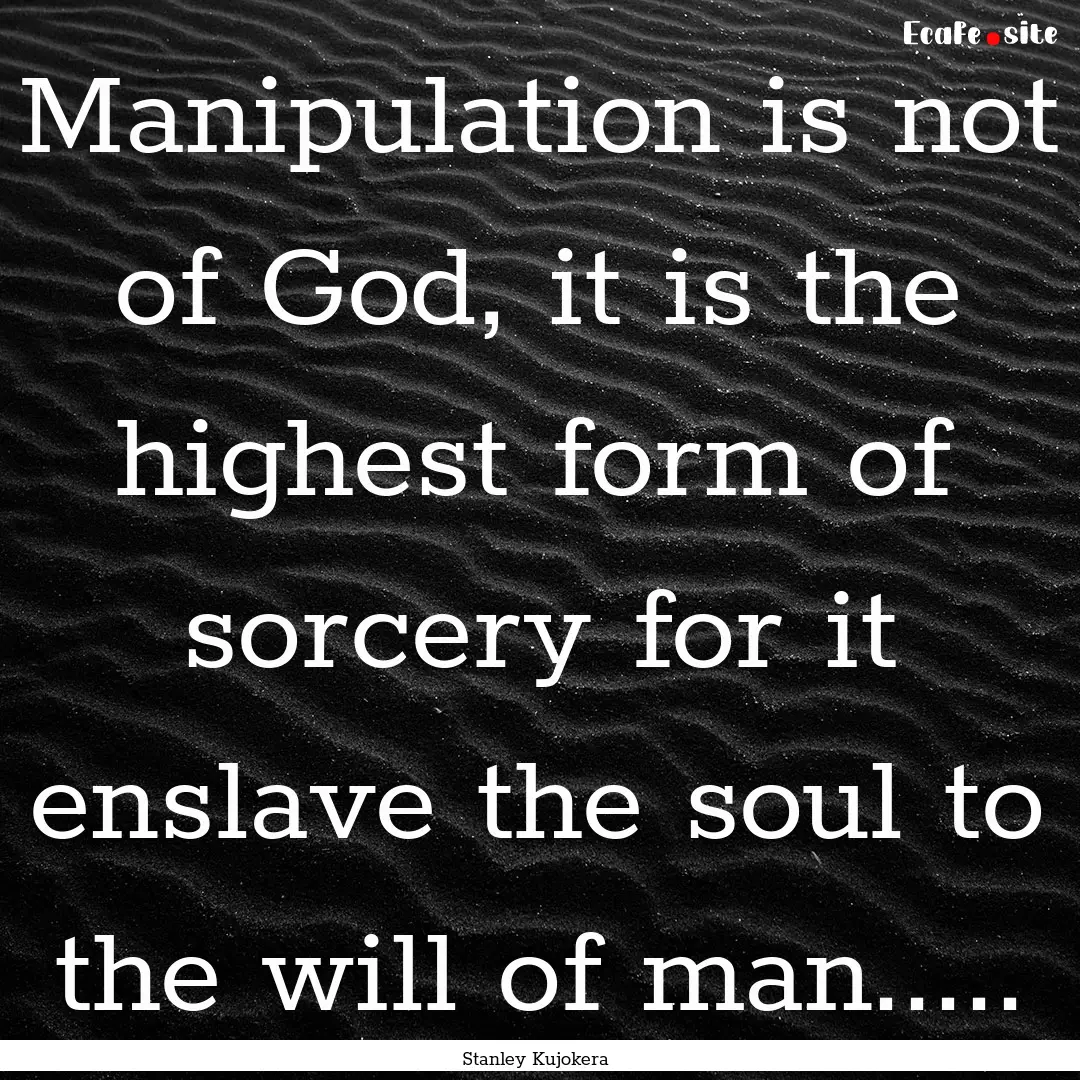 Manipulation is not of God, it is the highest.... : Quote by Stanley Kujokera