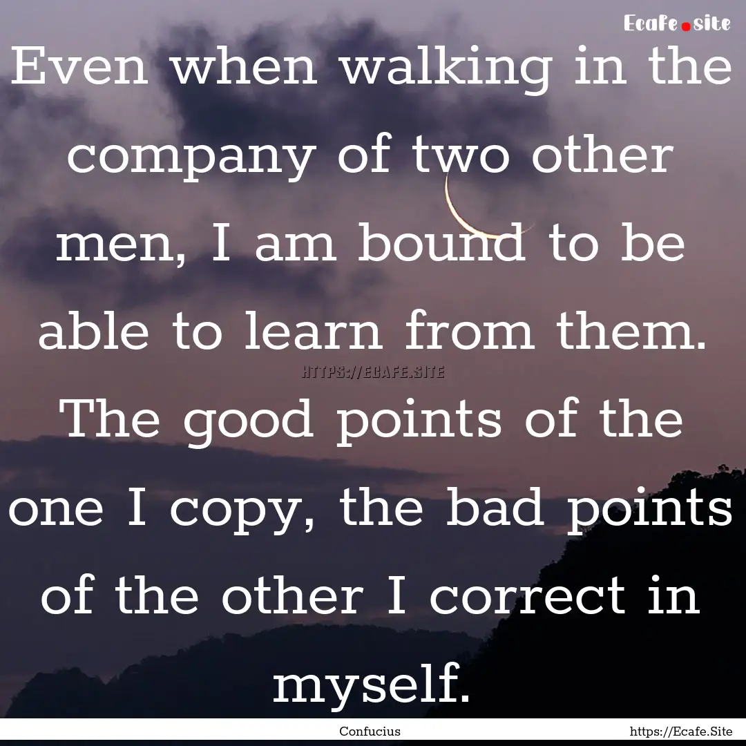 Even when walking in the company of two other.... : Quote by Confucius