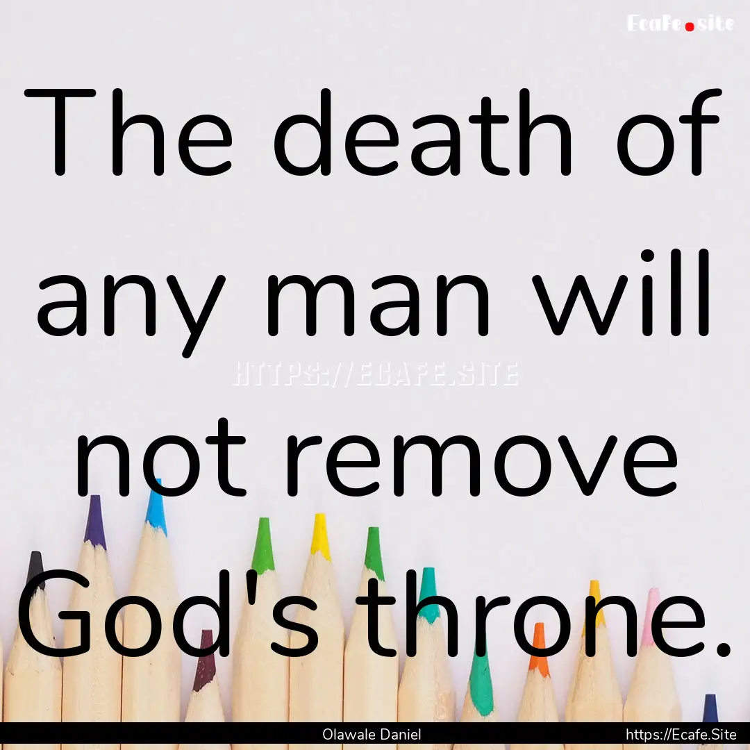 The death of any man will not remove God's.... : Quote by Olawale Daniel