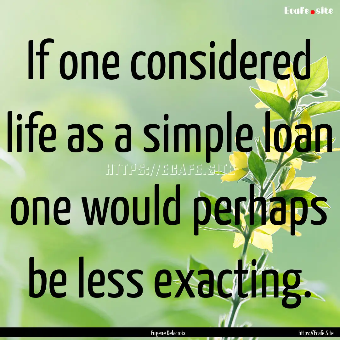 If one considered life as a simple loan .... : Quote by Eugene Delacroix