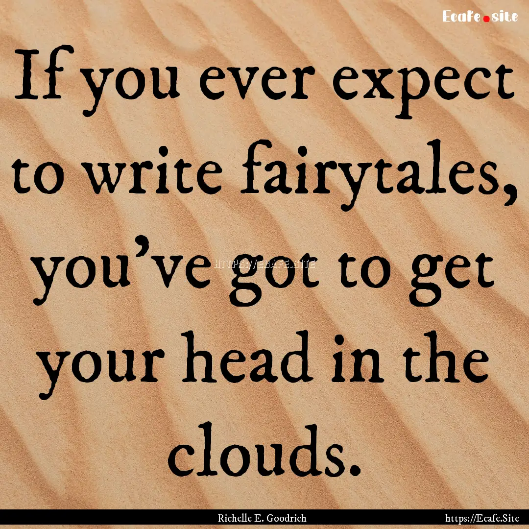 If you ever expect to write fairytales, you've.... : Quote by Richelle E. Goodrich