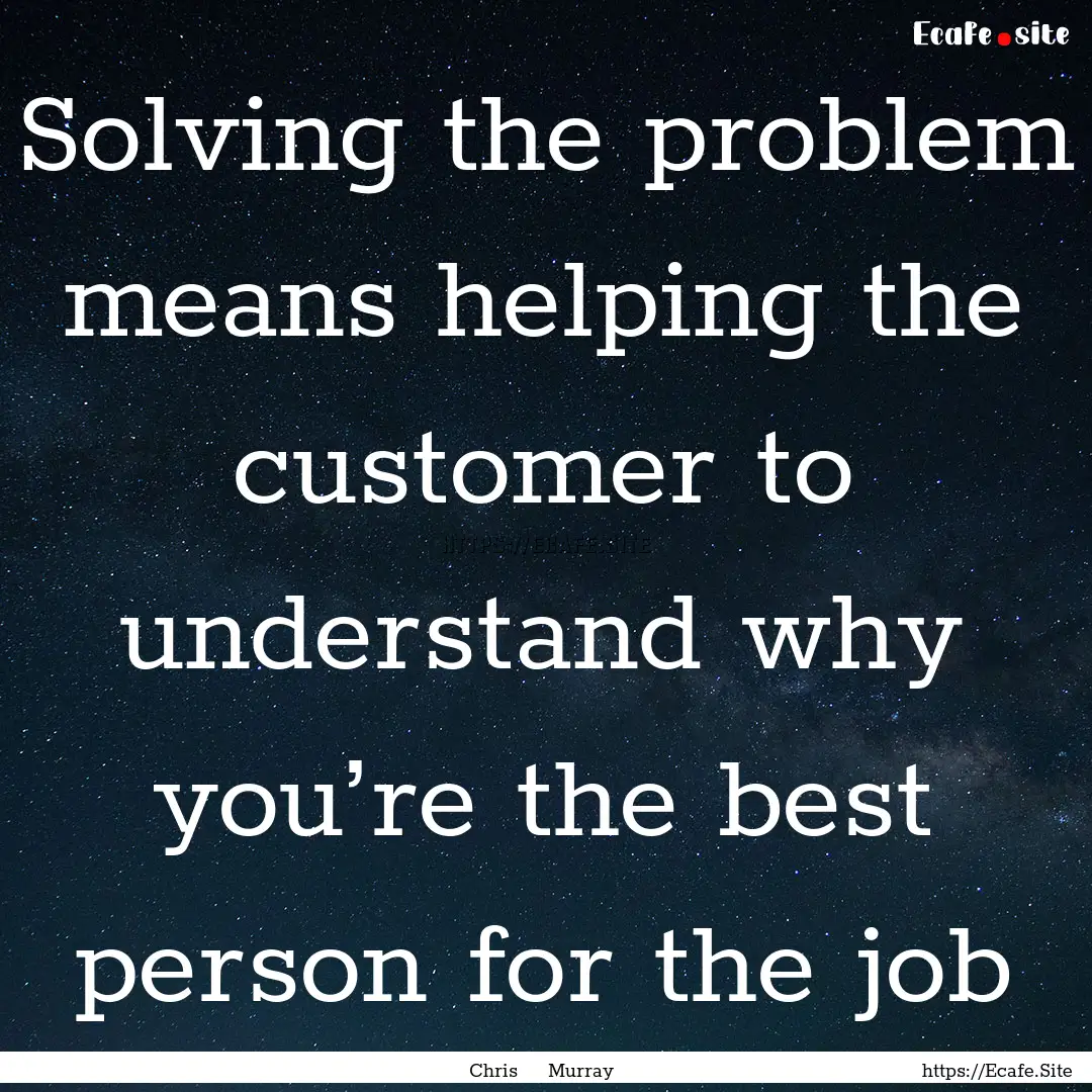 Solving the problem means helping the customer.... : Quote by Chris Murray