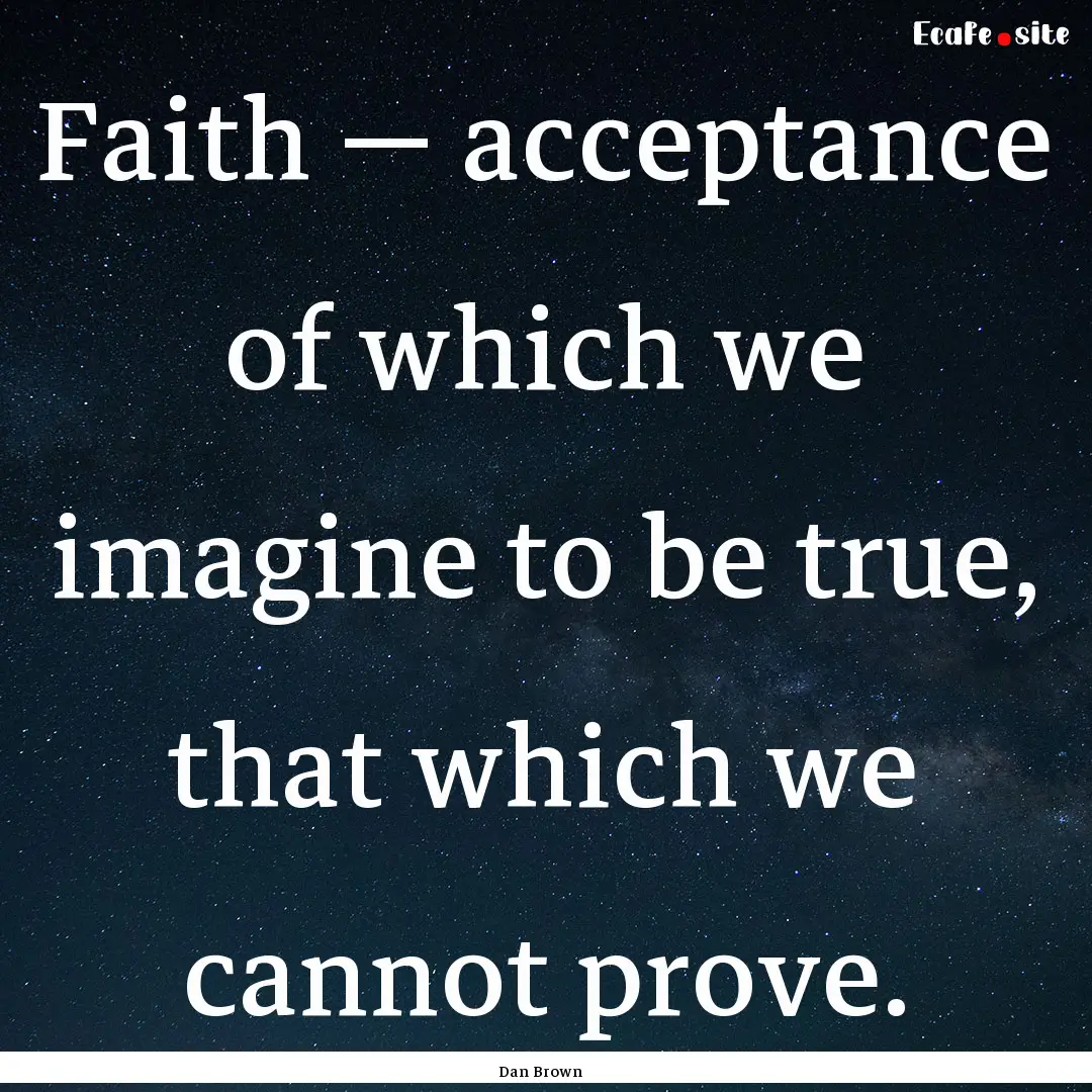 Faith ― acceptance of which we imagine.... : Quote by Dan Brown