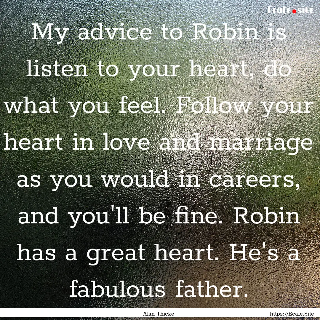 My advice to Robin is listen to your heart,.... : Quote by Alan Thicke