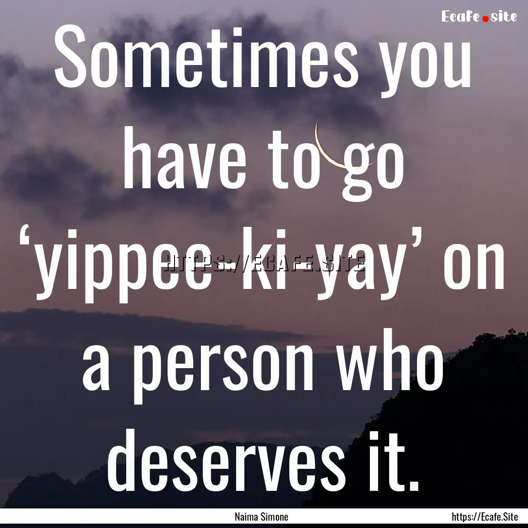 Sometimes you have to go ‘yippee-ki-yay’.... : Quote by Naima Simone