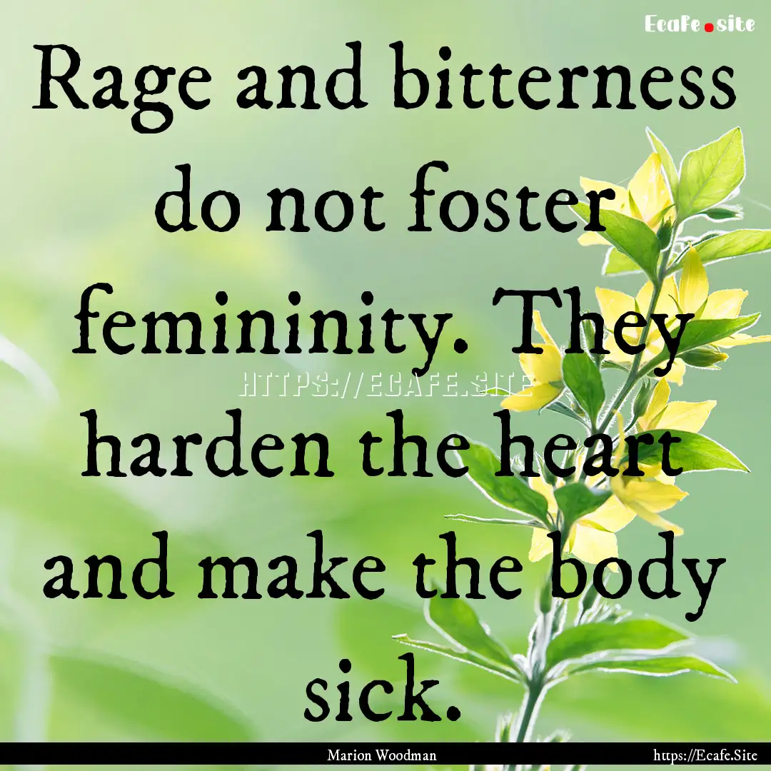 Rage and bitterness do not foster femininity..... : Quote by Marion Woodman