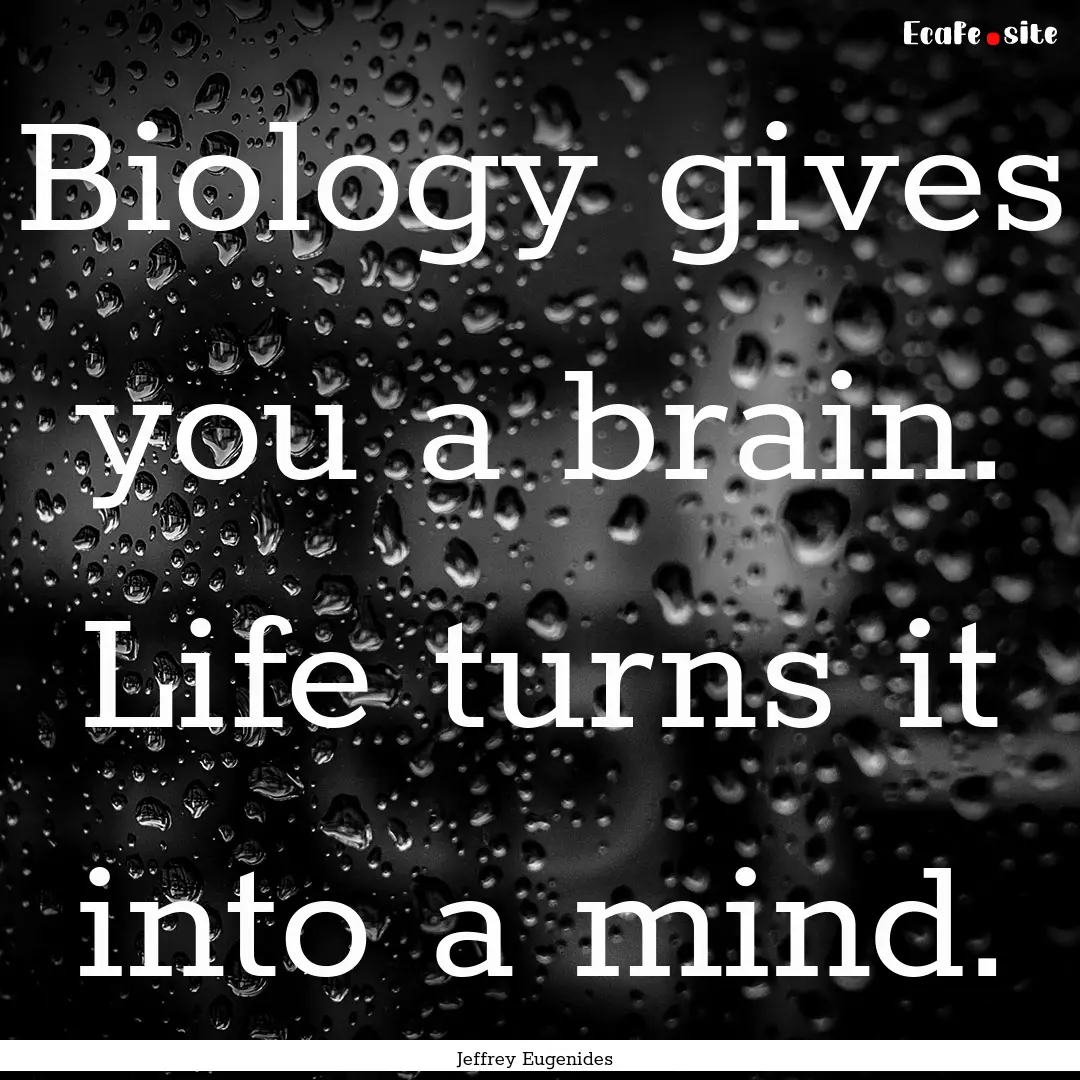 Biology gives you a brain. Life turns it.... : Quote by Jeffrey Eugenides