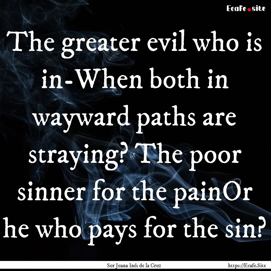 The greater evil who is in-When both in wayward.... : Quote by Sor Juana Inés de la Cruz