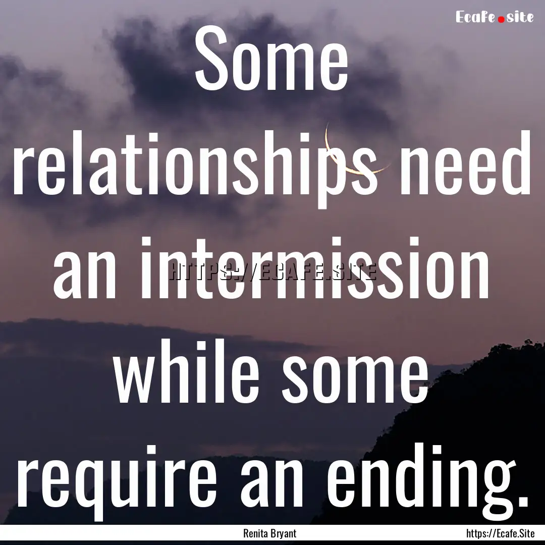 Some relationships need an intermission while.... : Quote by Renita Bryant