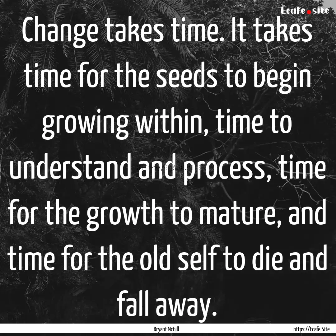 Change takes time. It takes time for the.... : Quote by Bryant McGill