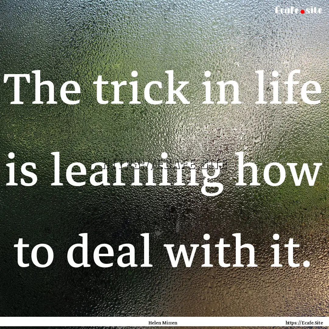 The trick in life is learning how to deal.... : Quote by Helen Mirren