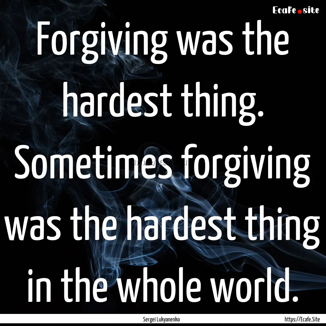 Forgiving was the hardest thing. Sometimes.... : Quote by Sergei Lukyanenko