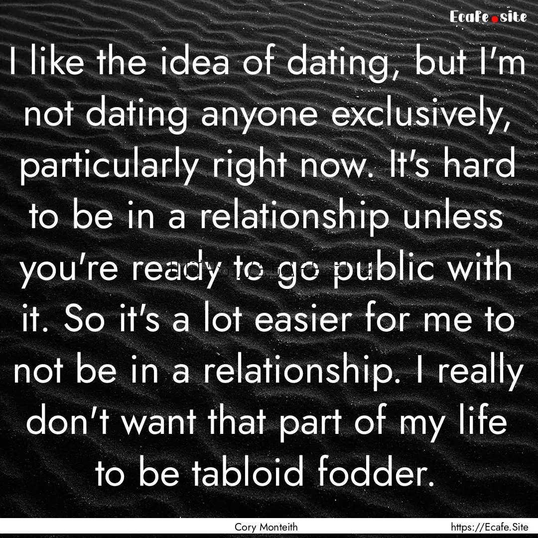 I like the idea of dating, but I'm not dating.... : Quote by Cory Monteith