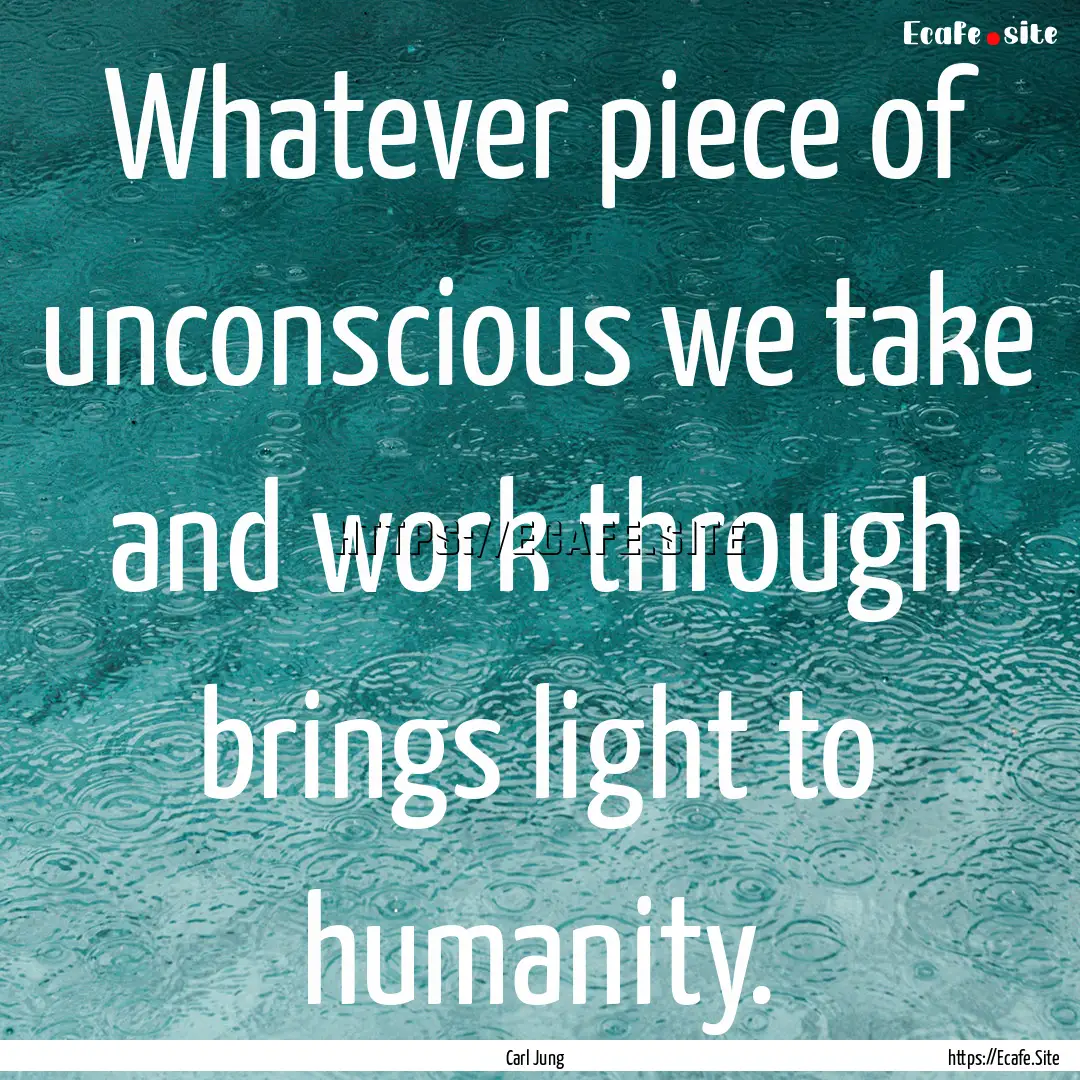 Whatever piece of unconscious we take and.... : Quote by Carl Jung