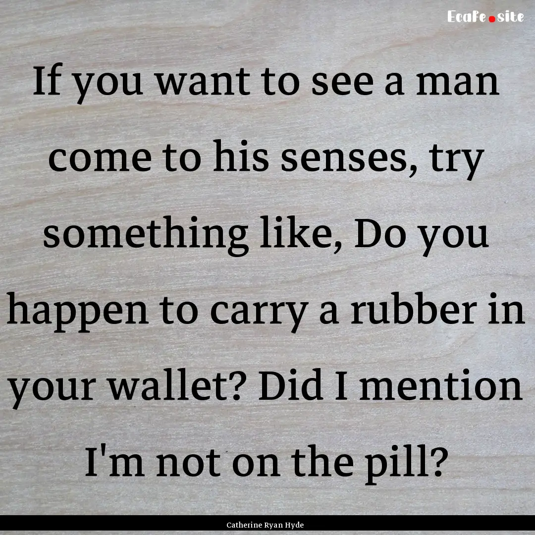 If you want to see a man come to his senses,.... : Quote by Catherine Ryan Hyde