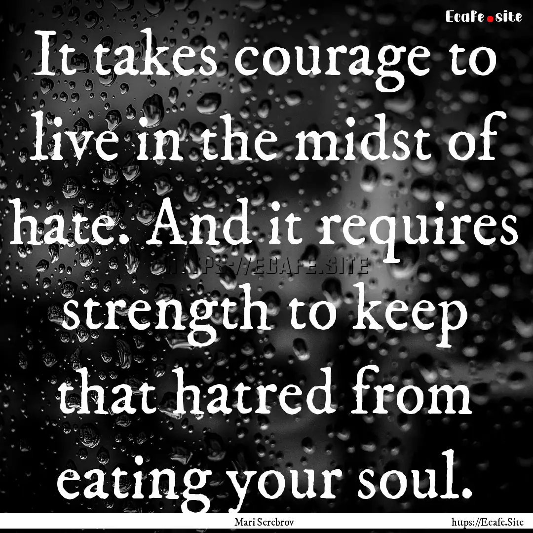 It takes courage to live in the midst of.... : Quote by Mari Serebrov