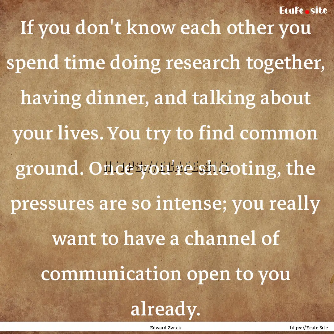 If you don't know each other you spend time.... : Quote by Edward Zwick