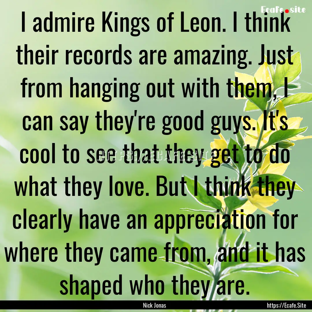 I admire Kings of Leon. I think their records.... : Quote by Nick Jonas