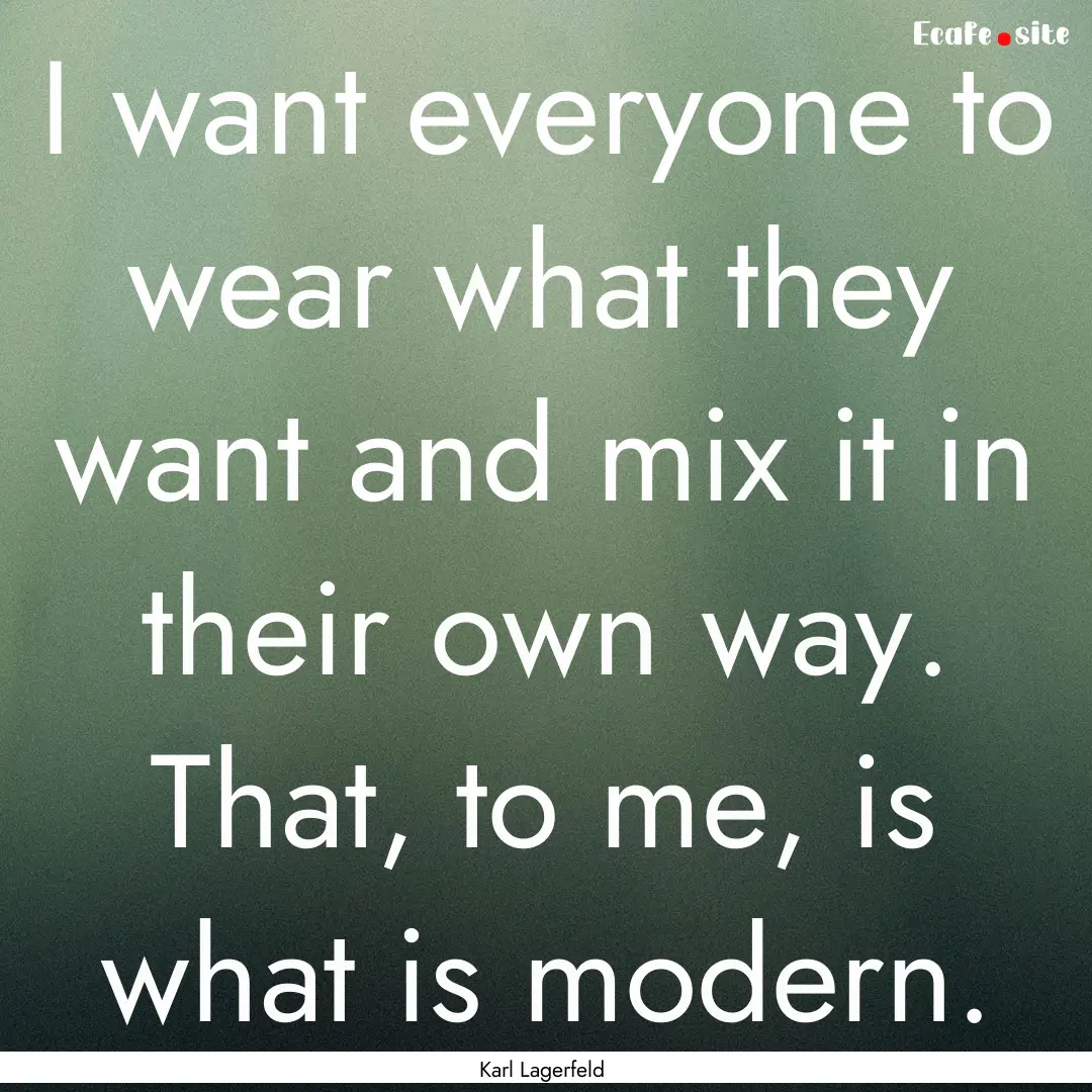 I want everyone to wear what they want and.... : Quote by Karl Lagerfeld