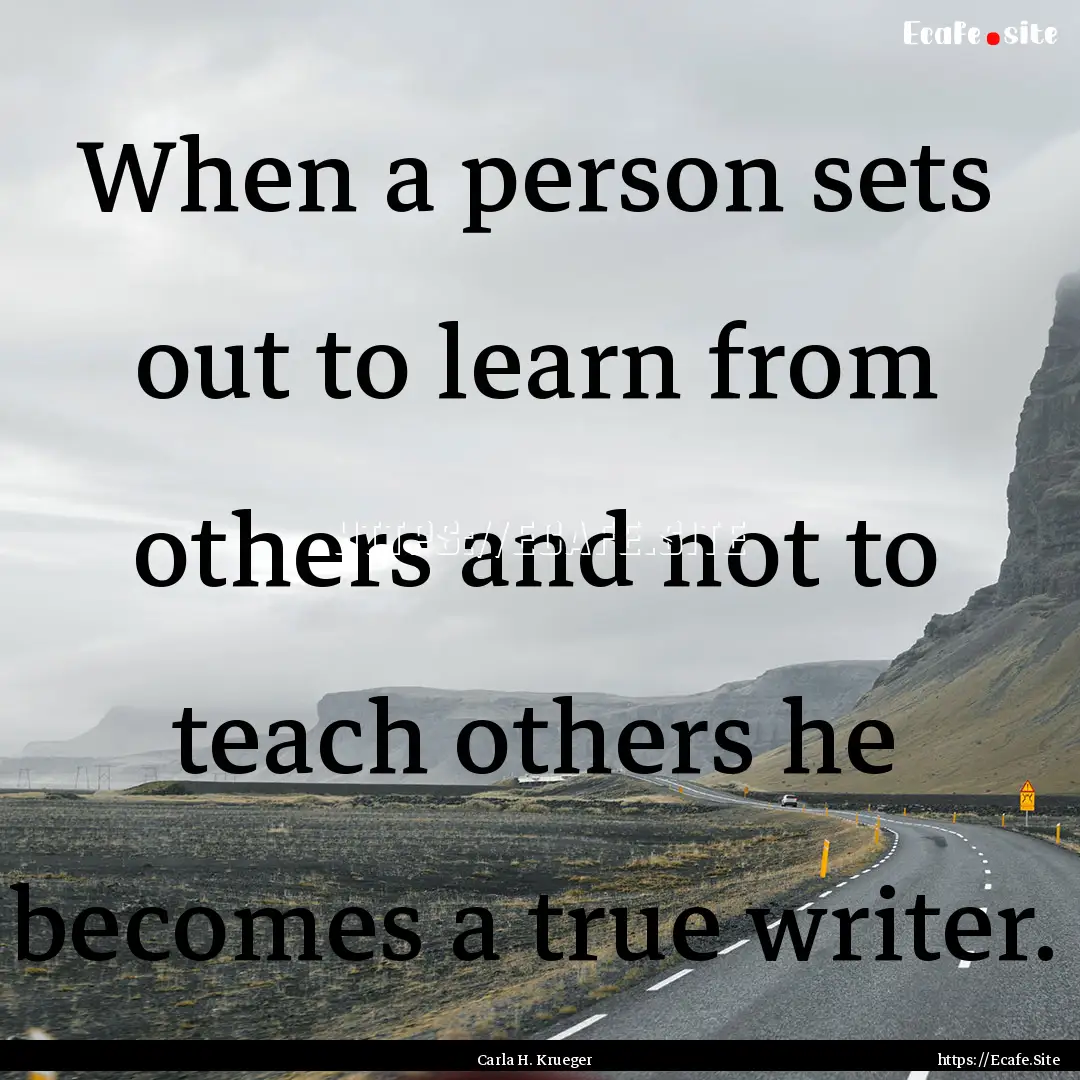 When a person sets out to learn from others.... : Quote by Carla H. Krueger