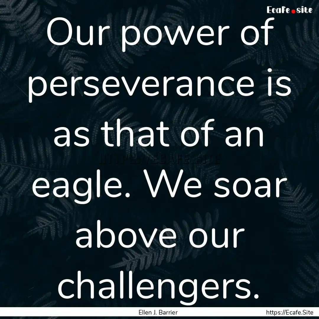 Our power of perseverance is as that of an.... : Quote by Ellen J. Barrier