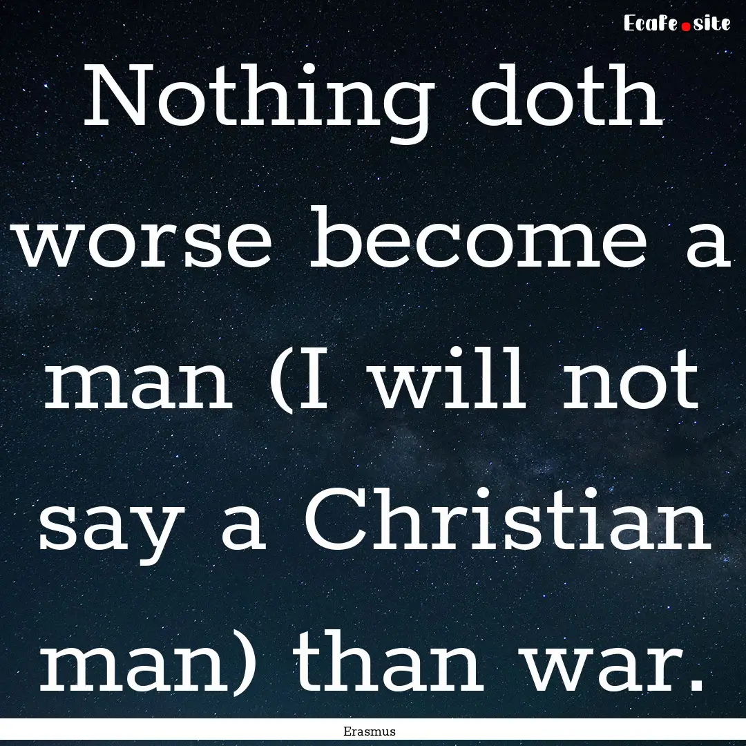 Nothing doth worse become a man (I will not.... : Quote by Erasmus