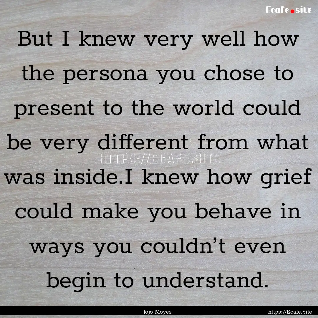 But I knew very well how the persona you.... : Quote by Jojo Moyes