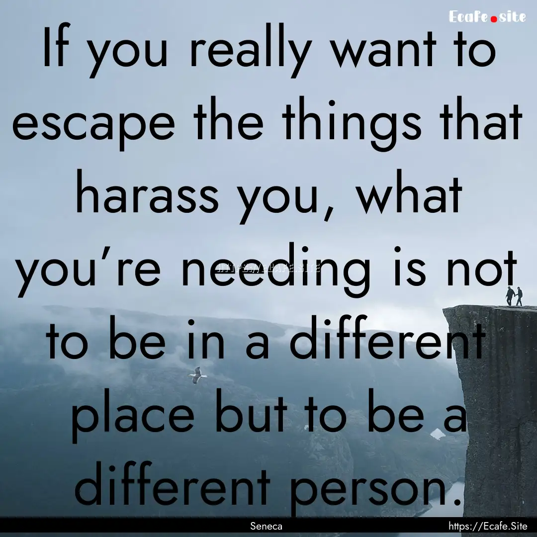 If you really want to escape the things that.... : Quote by Seneca