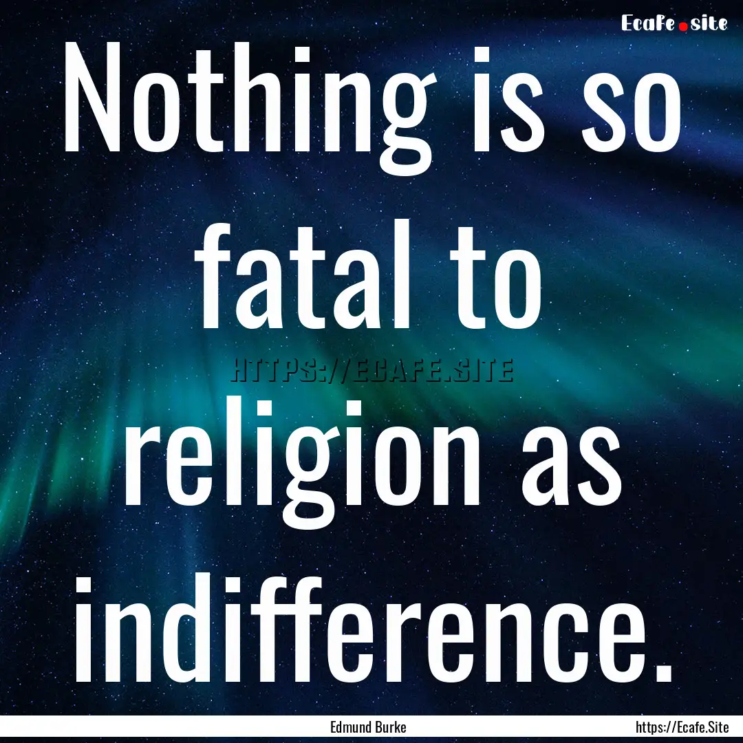 Nothing is so fatal to religion as indifference..... : Quote by Edmund Burke