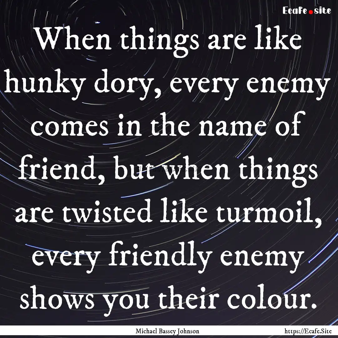 When things are like hunky dory, every enemy.... : Quote by Michael Bassey Johnson