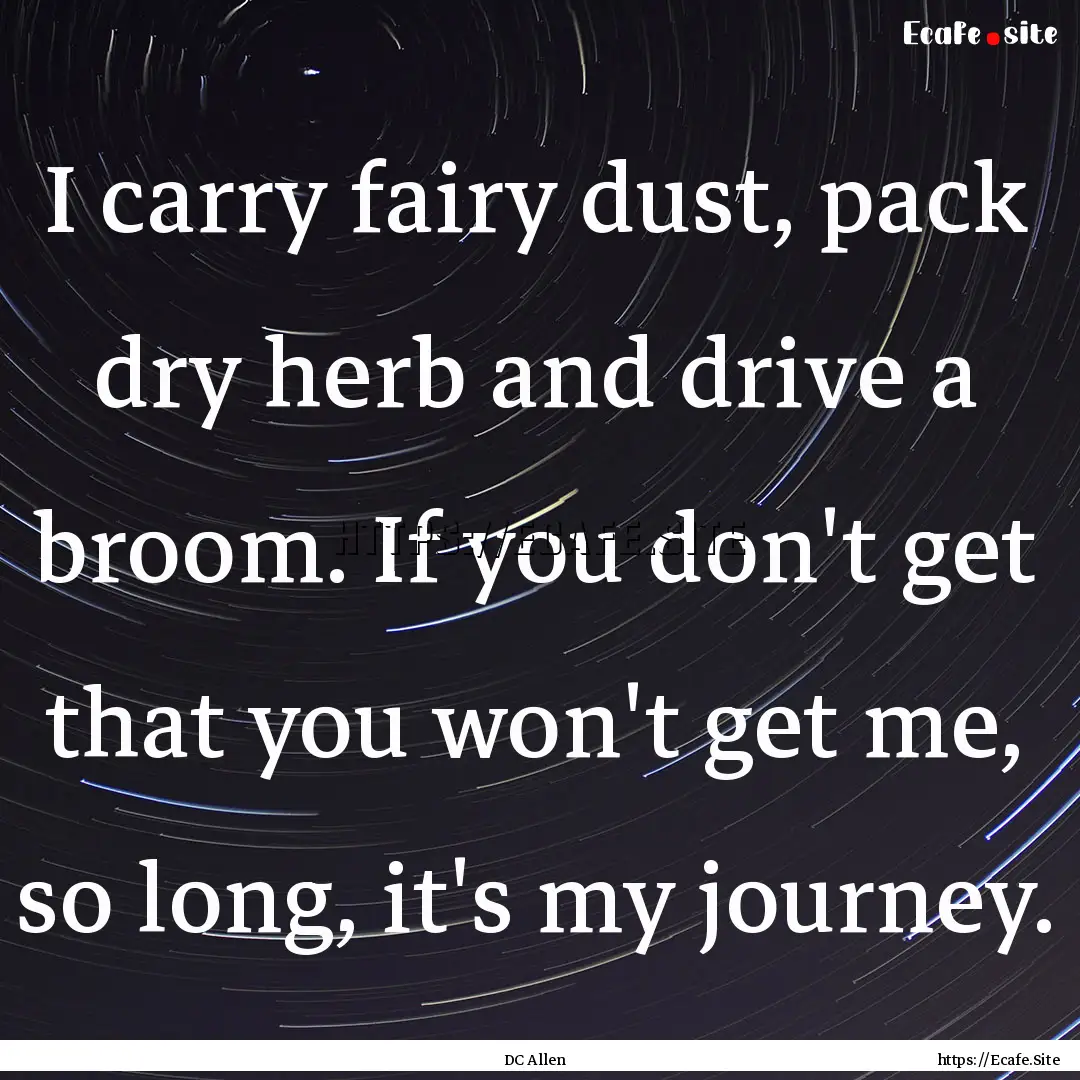 I carry fairy dust, pack dry herb and drive.... : Quote by DC Allen