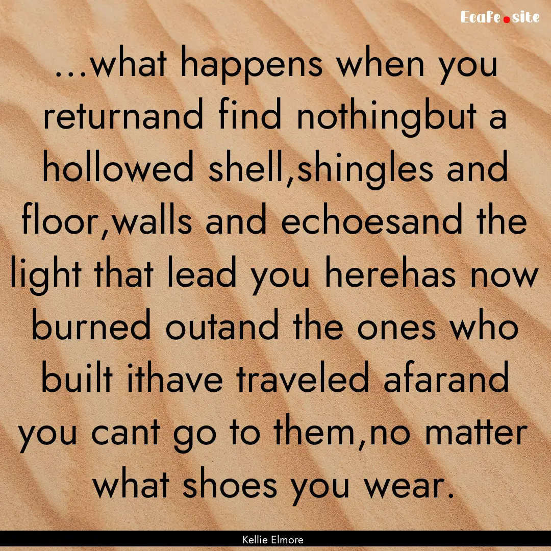 ...what happens when you returnand find nothingbut.... : Quote by Kellie Elmore