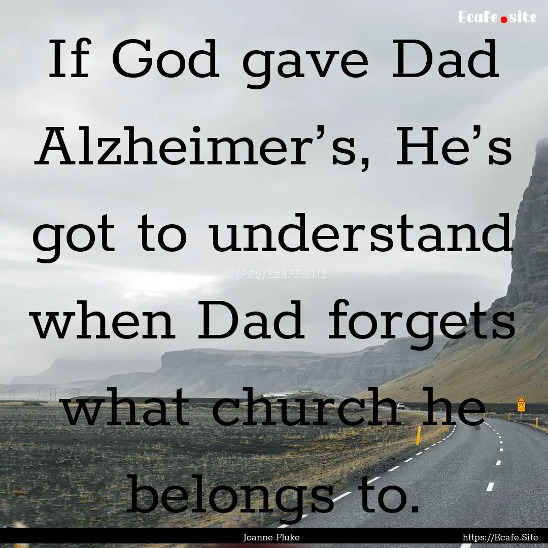 If God gave Dad Alzheimer’s, He’s got.... : Quote by Joanne Fluke