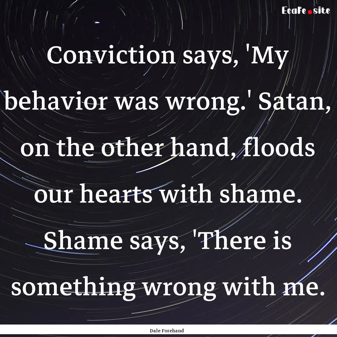 Conviction says, 'My behavior was wrong.'.... : Quote by Dale Forehand