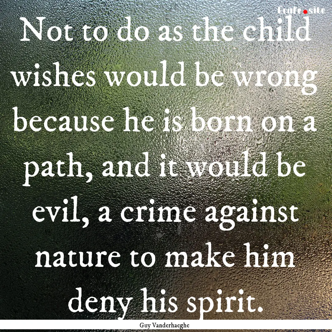 Not to do as the child wishes would be wrong.... : Quote by Guy Vanderhaeghe