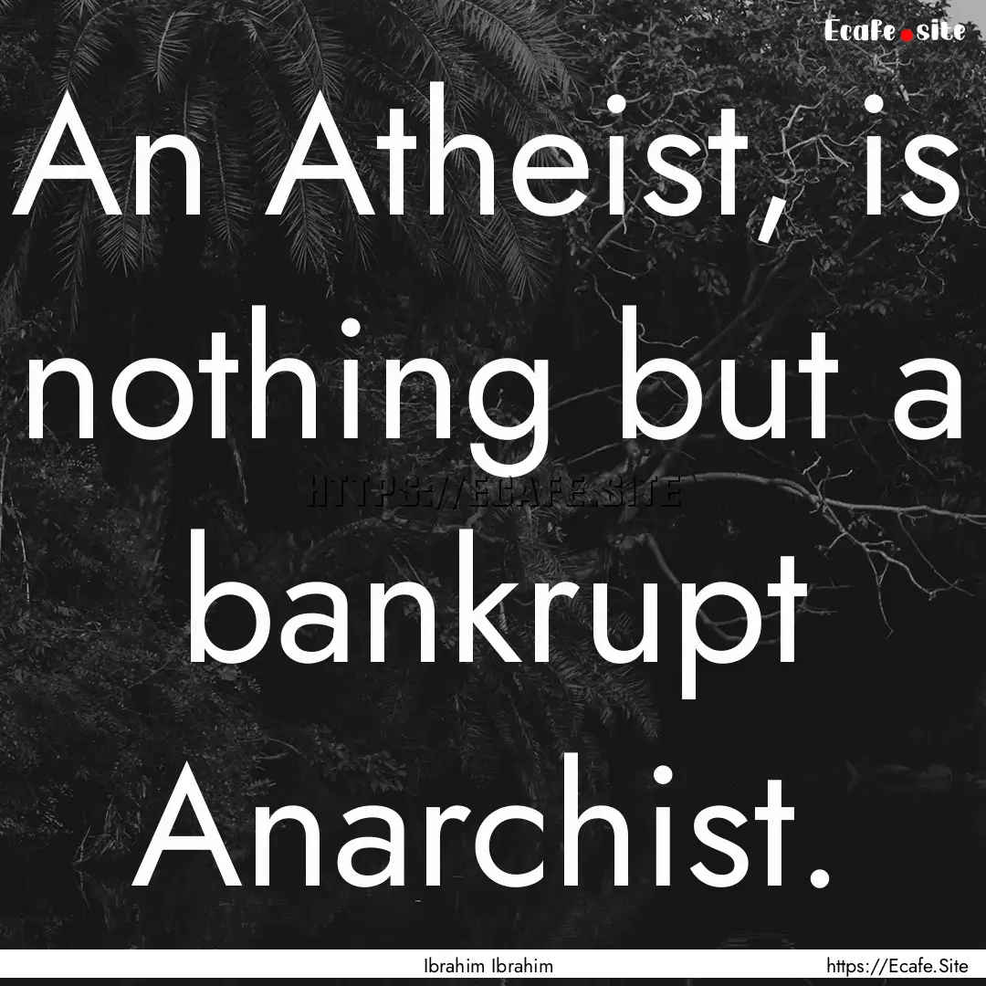 An Atheist, is nothing but a bankrupt Anarchist..... : Quote by Ibrahim Ibrahim