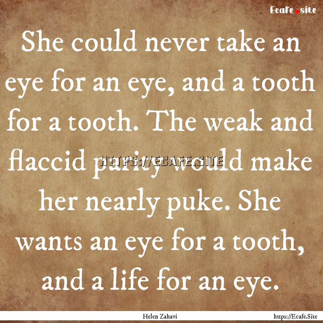 She could never take an eye for an eye, and.... : Quote by Helen Zahavi