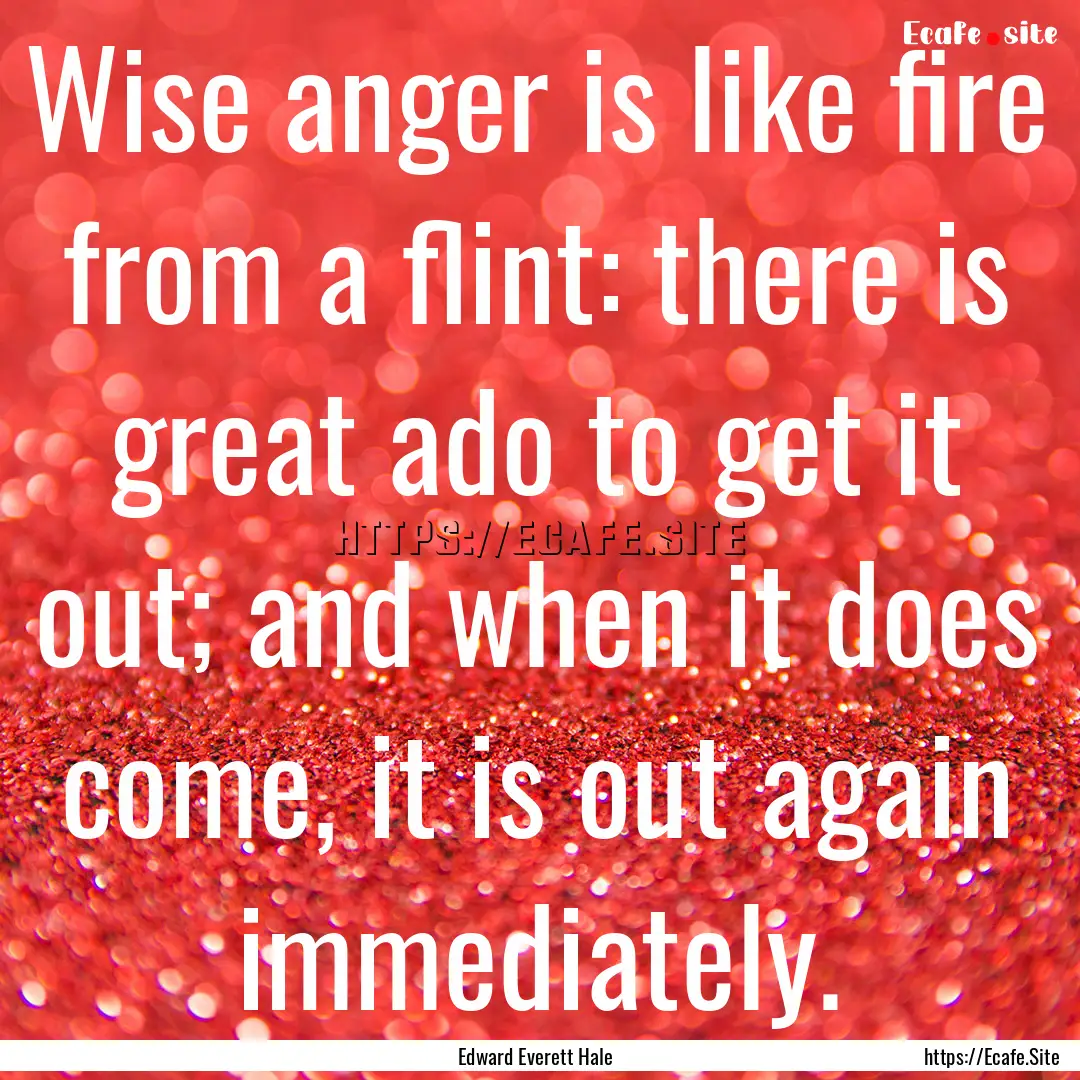 Wise anger is like fire from a flint: there.... : Quote by Edward Everett Hale