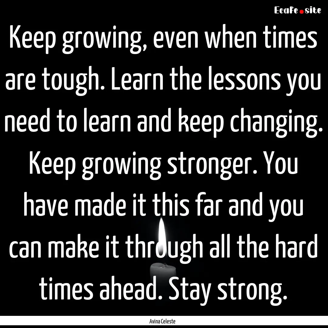 Keep growing, even when times are tough..... : Quote by Avina Celeste