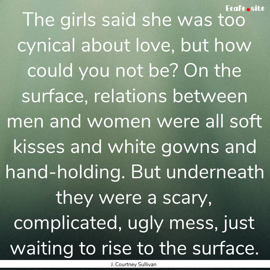 The girls said she was too cynical about.... : Quote by J. Courtney Sullivan