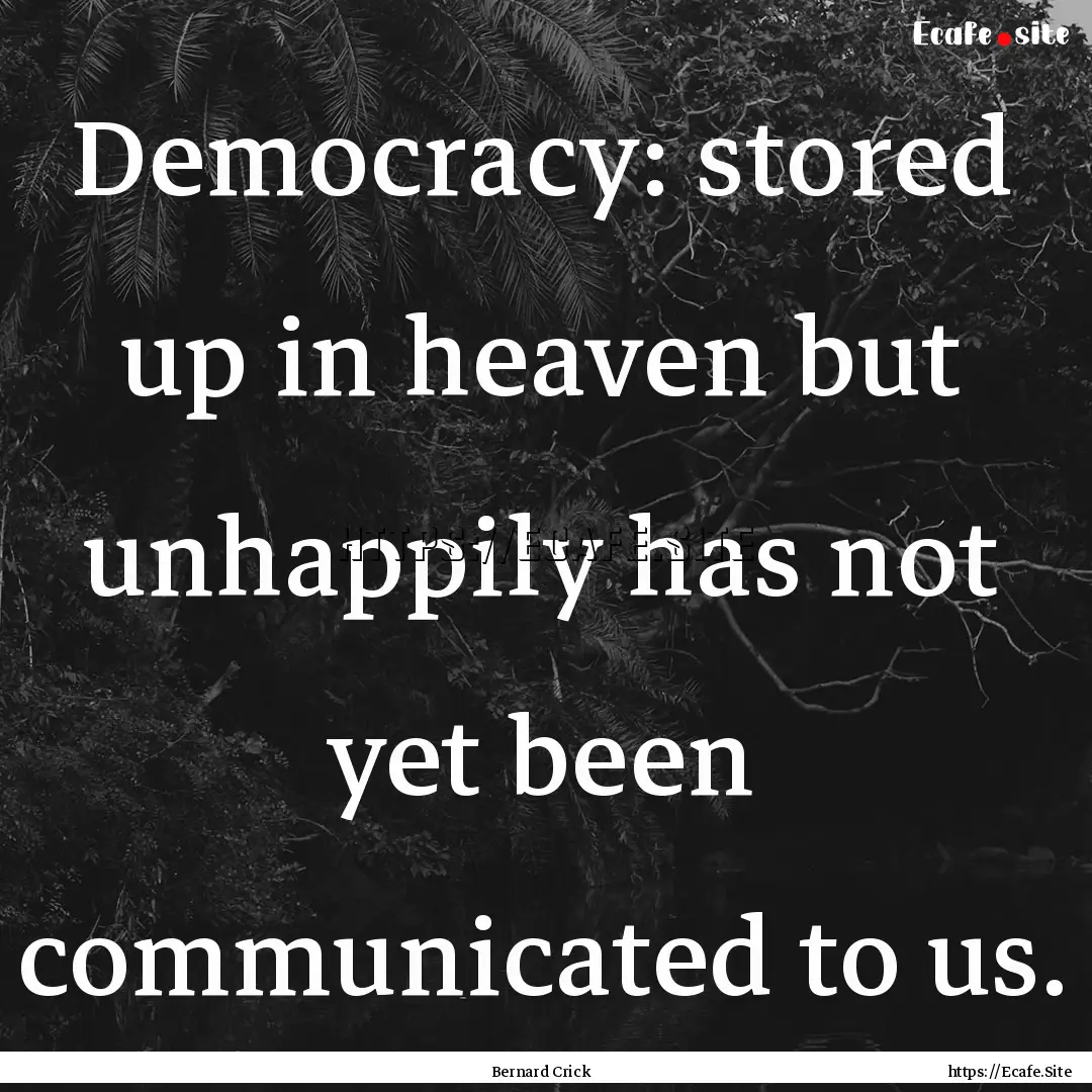 Democracy: stored up in heaven but unhappily.... : Quote by Bernard Crick