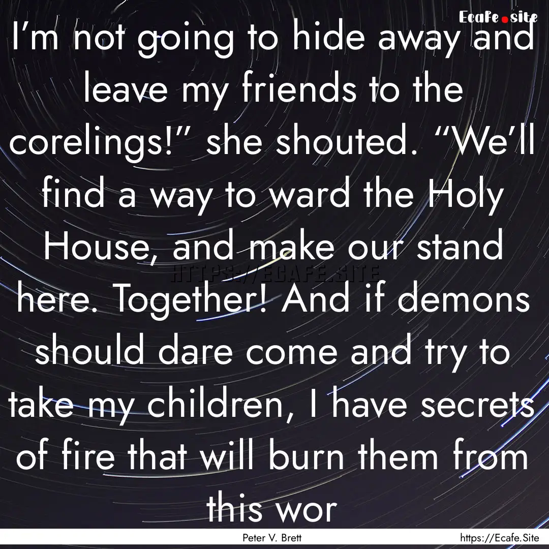 I’m not going to hide away and leave my.... : Quote by Peter V. Brett