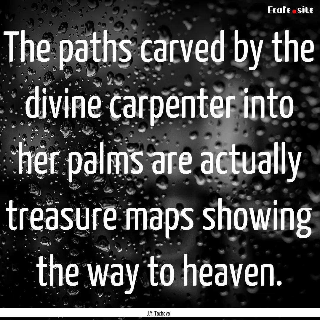 The paths carved by the divine carpenter.... : Quote by J.Y. Tacheva