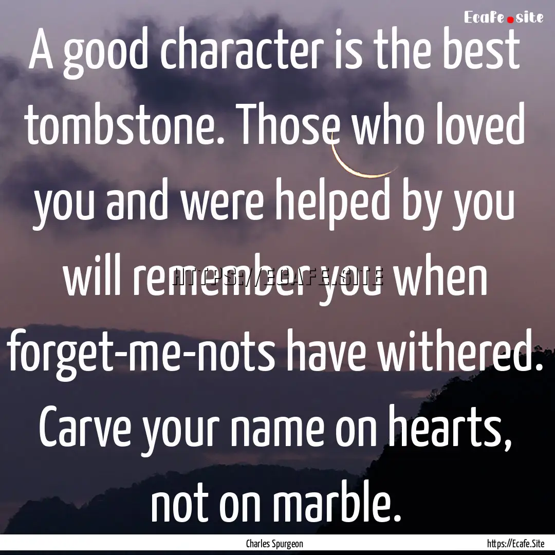 A good character is the best tombstone. Those.... : Quote by Charles Spurgeon