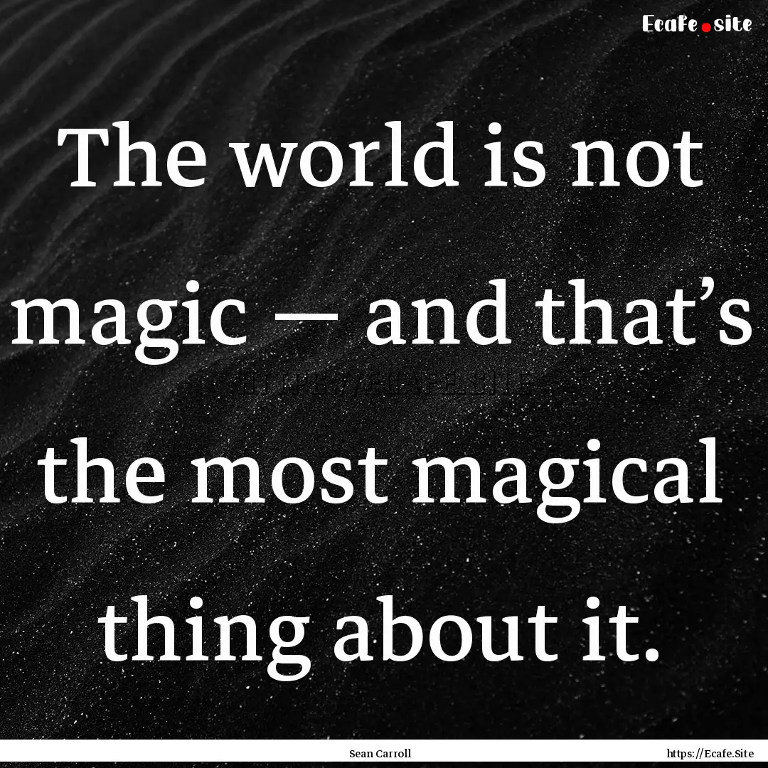 The world is not magic — and that’s the.... : Quote by Sean Carroll