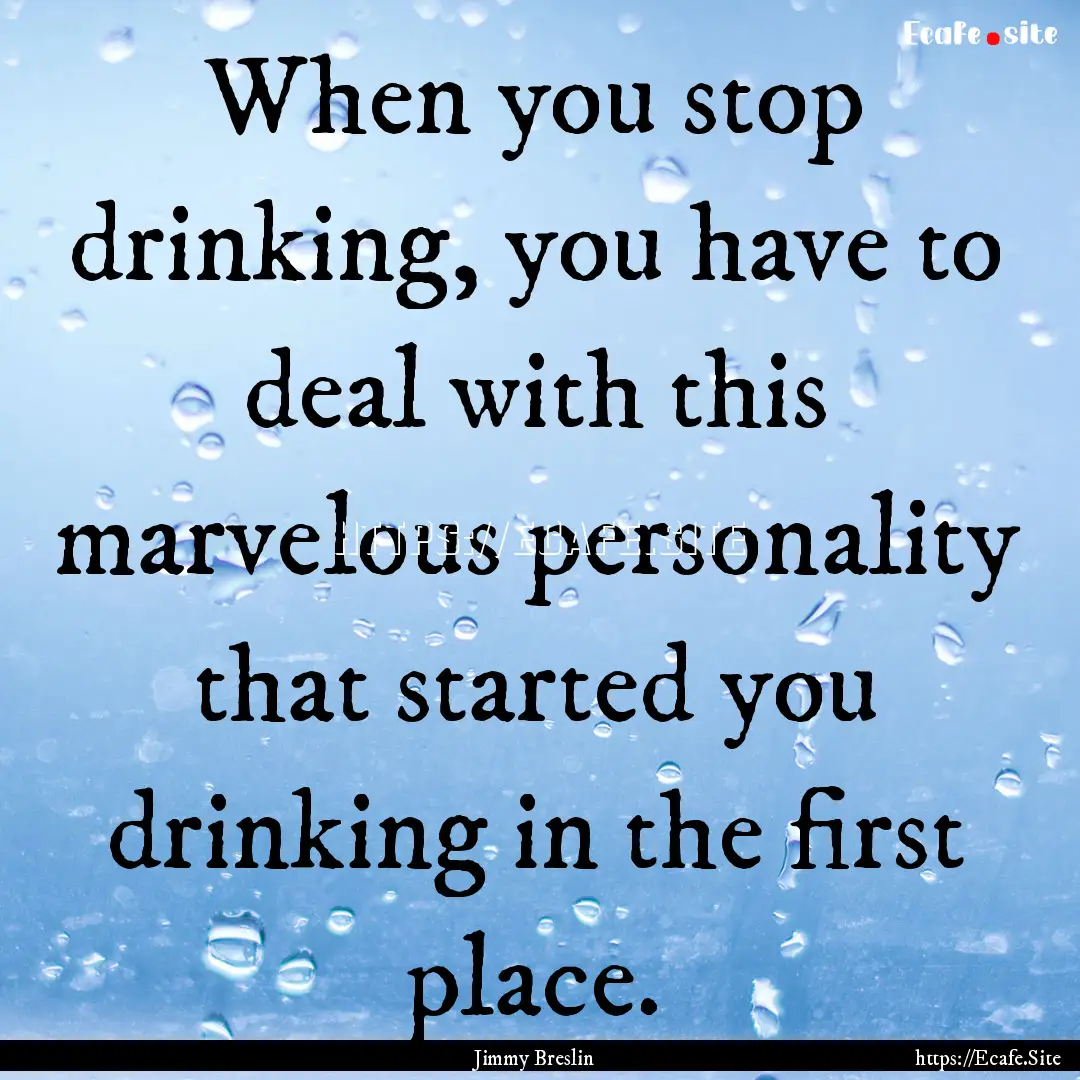 When you stop drinking, you have to deal.... : Quote by Jimmy Breslin