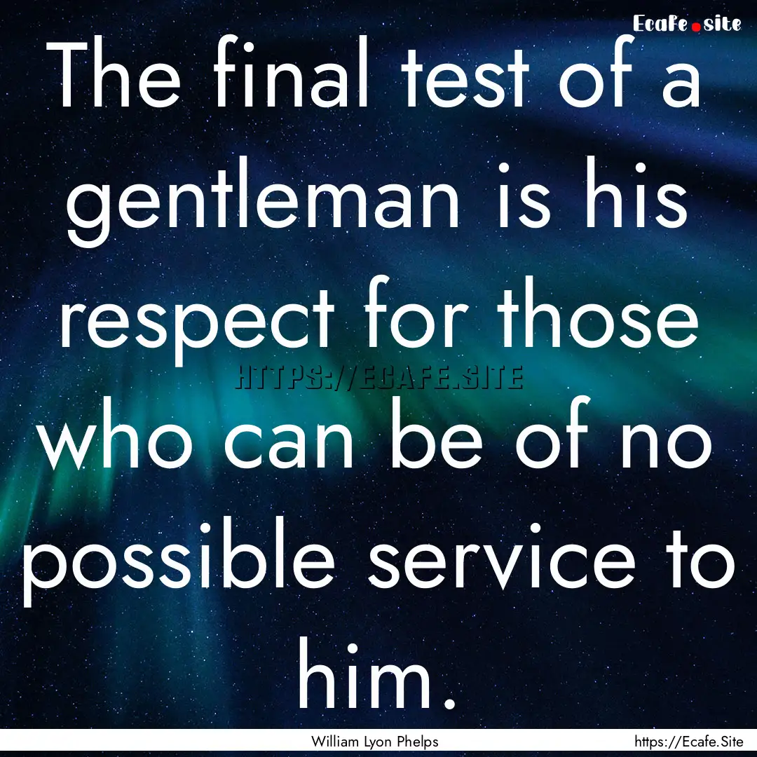 The final test of a gentleman is his respect.... : Quote by William Lyon Phelps