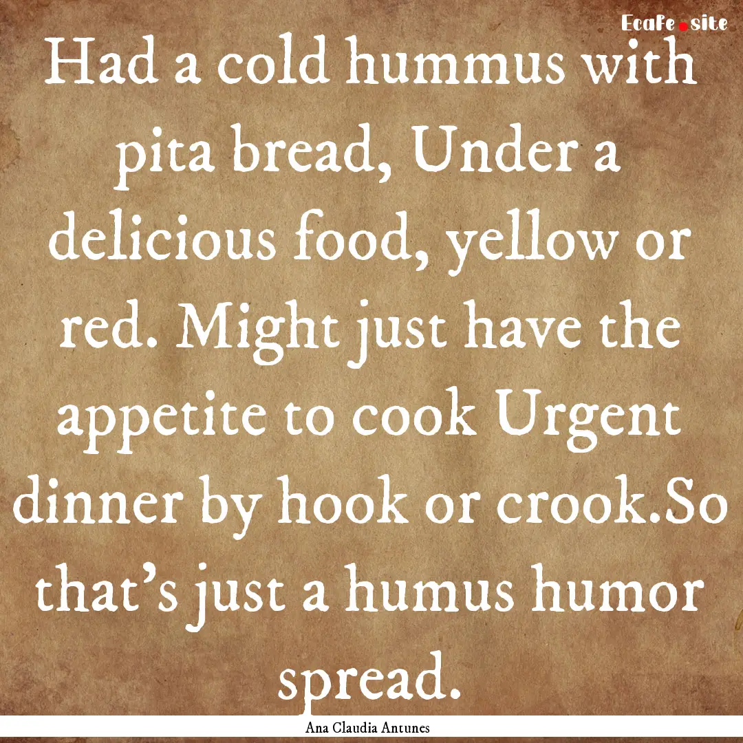 Had a cold hummus with pita bread, Under.... : Quote by Ana Claudia Antunes