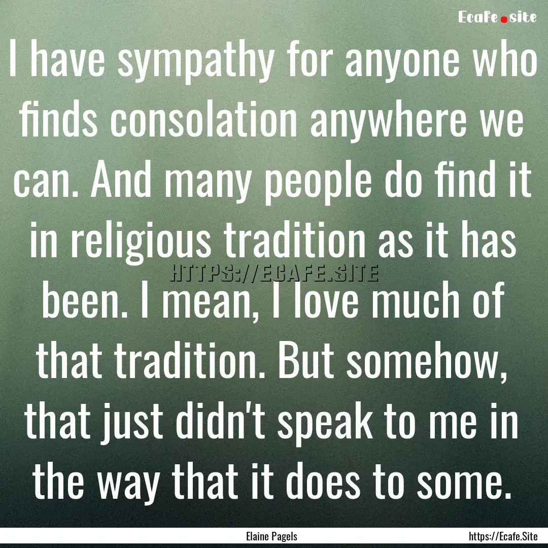 I have sympathy for anyone who finds consolation.... : Quote by Elaine Pagels